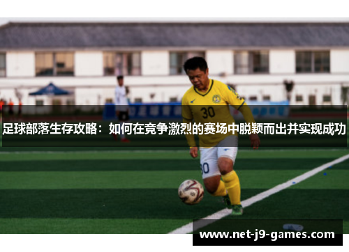 足球部落生存攻略：如何在竞争激烈的赛场中脱颖而出并实现成功