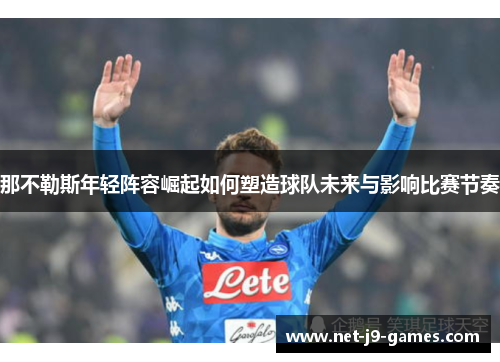 那不勒斯年轻阵容崛起如何塑造球队未来与影响比赛节奏