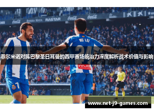 菲尔米诺对阵巴黎圣日耳曼的西甲赛场统治力深度解析战术价值与影响
