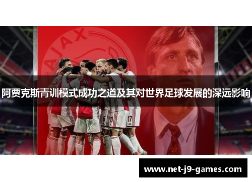 阿贾克斯青训模式成功之道及其对世界足球发展的深远影响 阿贾克斯青训模式成功之道及其对世界足球发展的深远影响