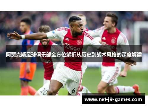 阿贾克斯足球俱乐部全方位解析从历史到战术风格的深度解读 阿贾克斯足球俱乐部全方位解析从历史到战术风格的深度解读