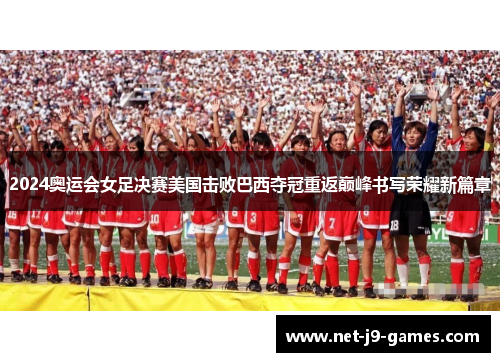 2024奥运会女足决赛美国击败巴西夺冠重返巅峰书写荣耀新篇章 2024奥运会女足决赛美国击败巴西夺冠重返巅峰书写荣耀新篇章