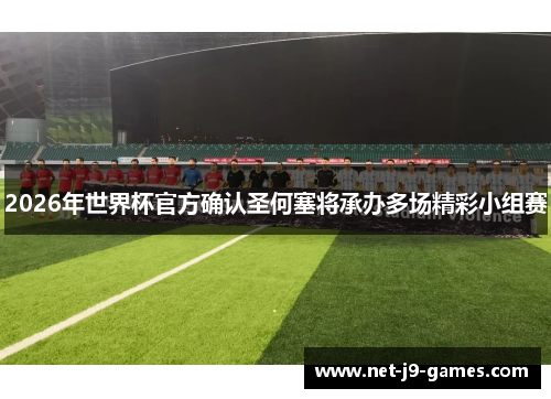 2026年世界杯官方确认圣何塞将承办多场精彩小组赛