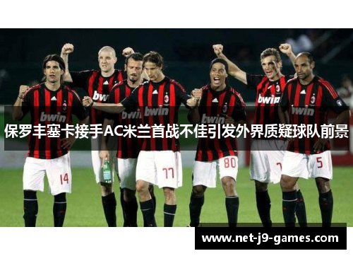 保罗丰塞卡接手AC米兰首战不佳引发外界质疑球队前景 保罗丰塞卡接手AC米兰首战不佳引发外界质疑球队前景