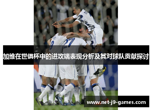 加维在世俱杯中的进攻端表现分析及其对球队贡献探讨
