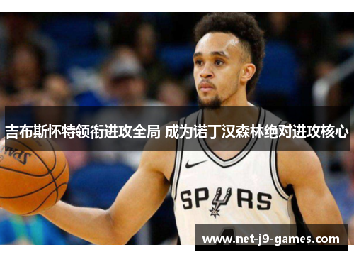 吉布斯怀特领衔进攻全局 成为诺丁汉森林绝对进攻核心