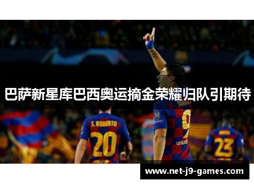 巴萨新星库巴西奥运摘金荣耀归队引期待