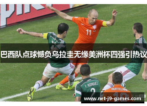 巴西队点球憾负乌拉圭无缘美洲杯四强引热议