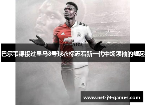 巴尔韦德接过皇马8号球衣标志着新一代中场领袖的崛起 巴尔韦德接过皇马8号球衣标志着新一代中场领袖的崛起