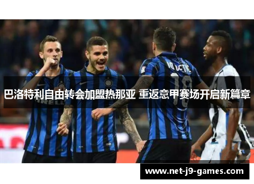 巴洛特利自由转会加盟热那亚 重返意甲赛场开启新篇章 巴洛特利自由转会加盟热那亚 重返意甲赛场开启新篇章