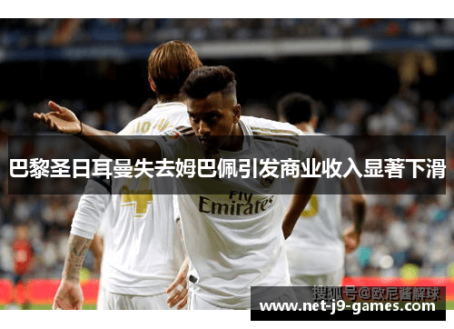 巴黎圣日耳曼失去姆巴佩引发商业收入显著下滑 巴黎圣日耳曼失去姆巴佩引发商业收入显著下滑
