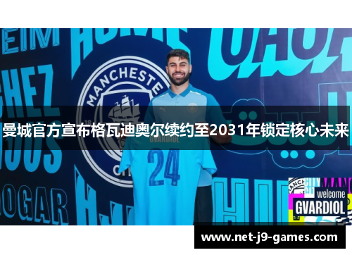 曼城官方宣布格瓦迪奥尔续约至2031年锁定核心未来 曼城官方宣布格瓦迪奥尔续约至2031年锁定核心未来