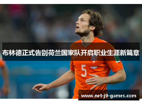 布林德正式告别荷兰国家队开启职业生涯新篇章 布林德正式告别荷兰国家队开启职业生涯新篇章