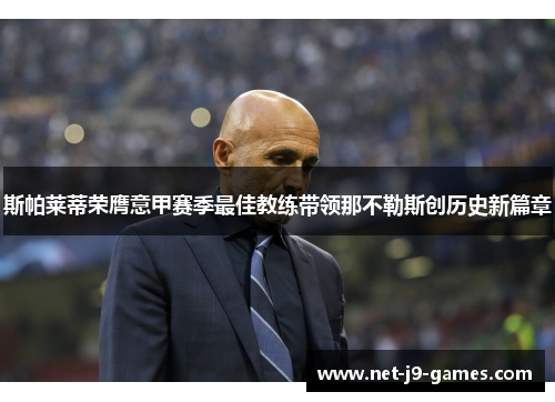 斯帕莱蒂荣膺意甲赛季最佳教练带领那不勒斯创历史新篇章 斯帕莱蒂荣膺意甲赛季最佳教练带领那不勒斯创历史新篇章