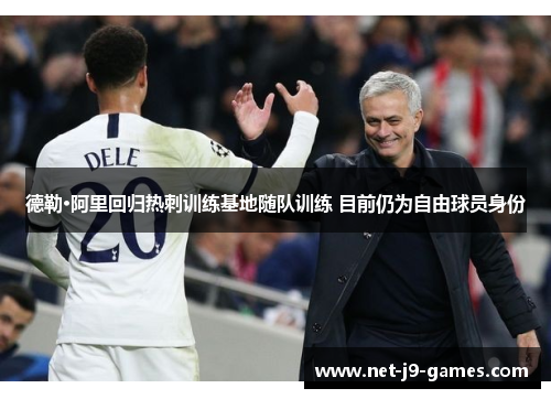 德勒·阿里回归热刺训练基地随队训练 目前仍为自由球员身份