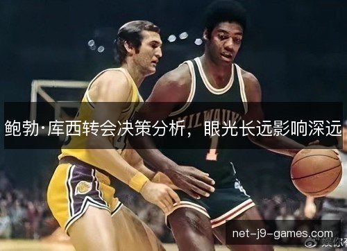 鲍勃·库西转会决策分析,眼光长远影响深远 鲍勃·库西转会决策分析,眼光长远影响深远